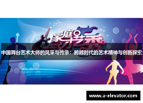 中国舞台艺术大师的风采与传承：跨越时代的艺术精神与创新探索