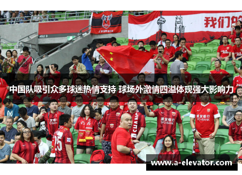 中国队吸引众多球迷热情支持 球场外激情四溢体现强大影响力
