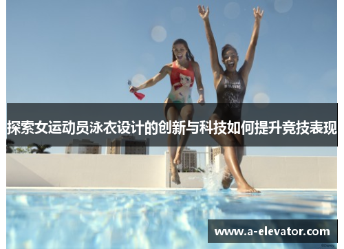 探索女运动员泳衣设计的创新与科技如何提升竞技表现