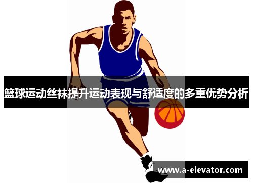 篮球运动丝袜提升运动表现与舒适度的多重优势分析