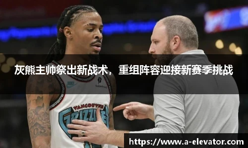 灰熊主帅祭出新战术，重组阵容迎接新赛季挑战