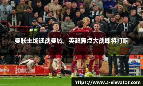 曼联主场迎战曼城，英超焦点大战即将打响