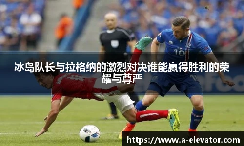 冰岛队长与拉格纳的激烈对决谁能赢得胜利的荣耀与尊严