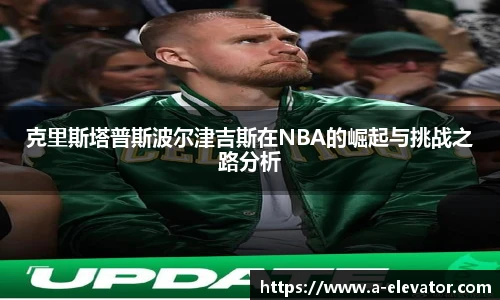 克里斯塔普斯波尔津吉斯在NBA的崛起与挑战之路分析
