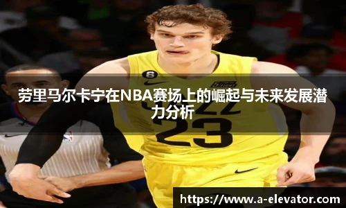 劳里马尔卡宁在NBA赛场上的崛起与未来发展潜力分析